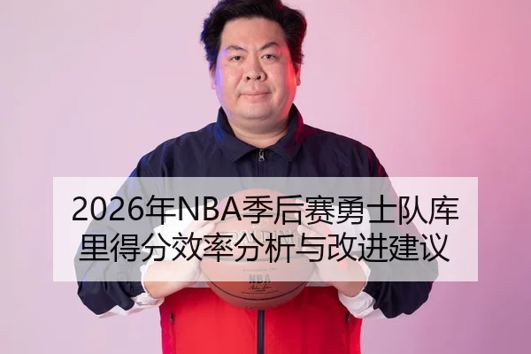 2026年NBA季后赛勇士队库里得分效率分析与改进建议