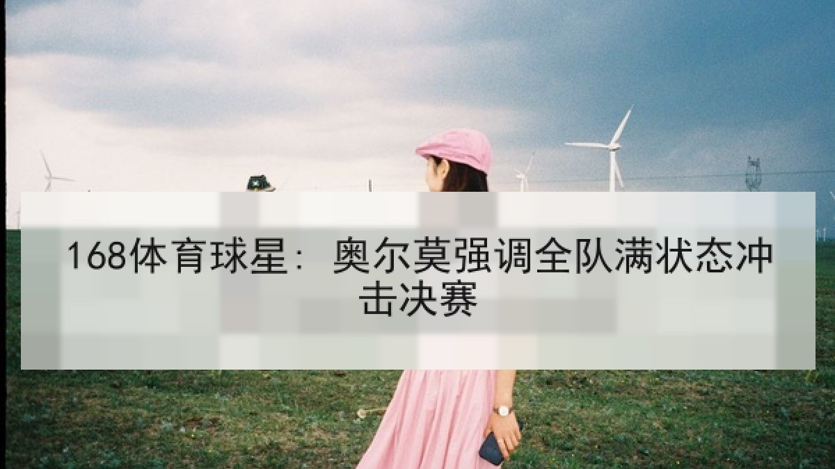 168体育球星: 奥尔莫强调全队满状态冲击决赛