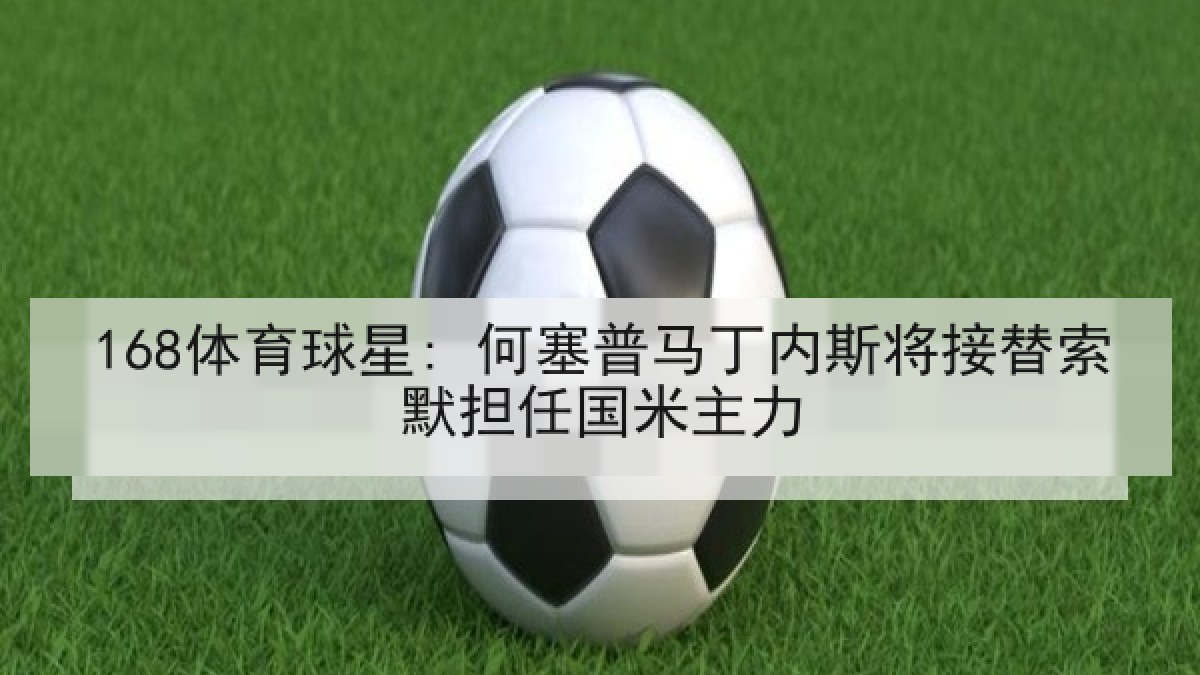 168体育球星: 何塞普马丁内斯将接替索默担任国米主力